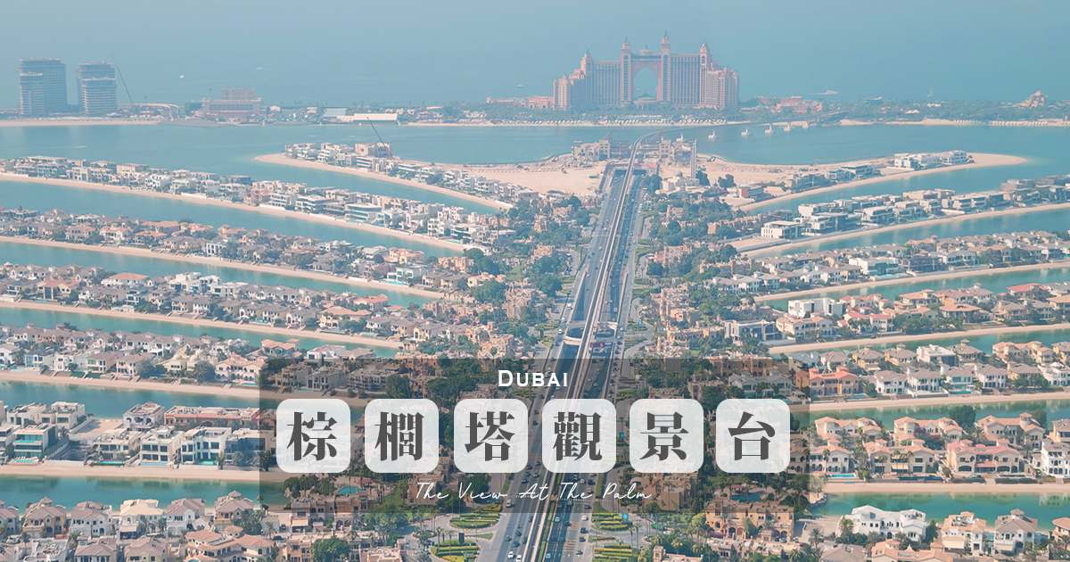 【棕櫚塔觀景台】360度環景高空眺望朱美拉棕櫚島無敵景觀，帆船酒店、波斯灣海景盡收眼底 @下一站，天涯
